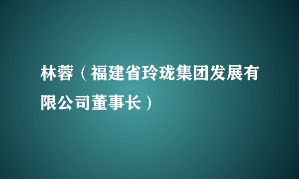 林蓉（福建省玲珑集团发展有限公司董事长）