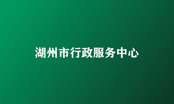 湖州市行政服务中心