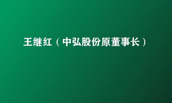 王继红（中弘股份原董事长）