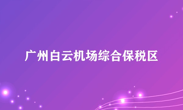 广州白云机场综合保税区