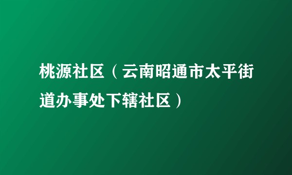 桃源社区（云南昭通市太平街道办事处下辖社区）