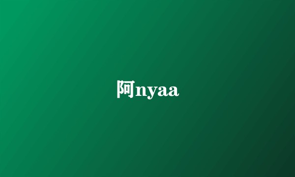 阿nyaa