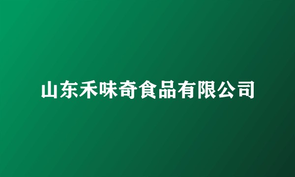 山东禾味奇食品有限公司