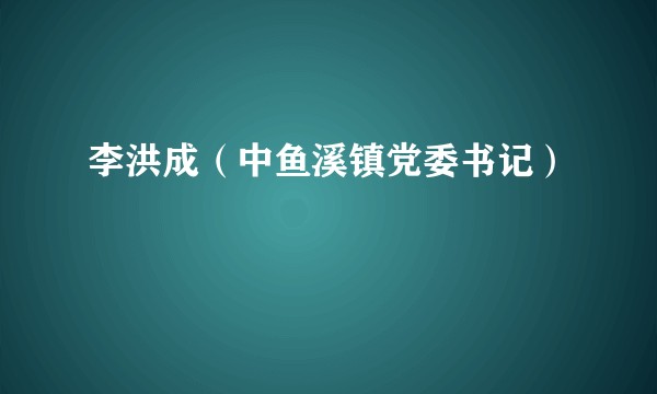 李洪成（中鱼溪镇党委书记）