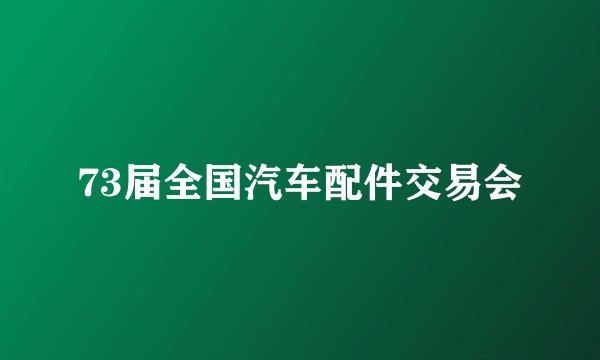 73届全国汽车配件交易会