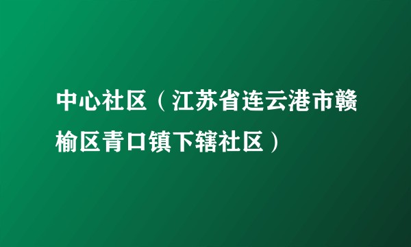 中心社区（江苏省连云港市赣榆区青口镇下辖社区）