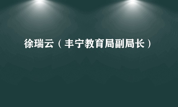 徐瑞云（丰宁教育局副局长）
