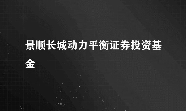 景顺长城动力平衡证券投资基金