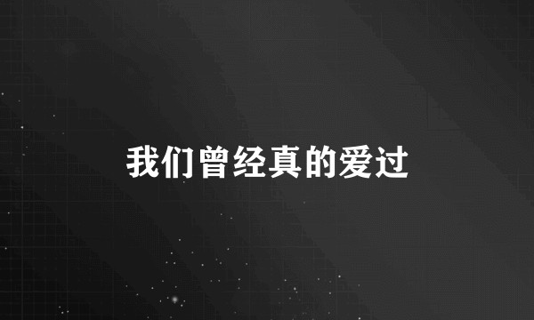 我们曾经真的爱过
