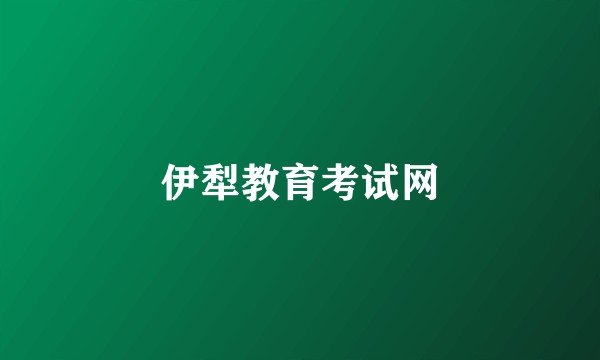 伊犁教育考试网