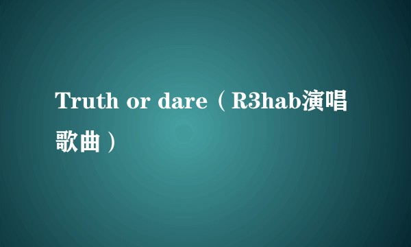 Truth or dare（R3hab演唱歌曲）