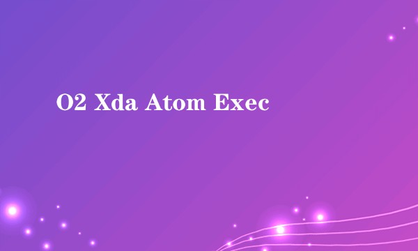 O2 Xda Atom Exec