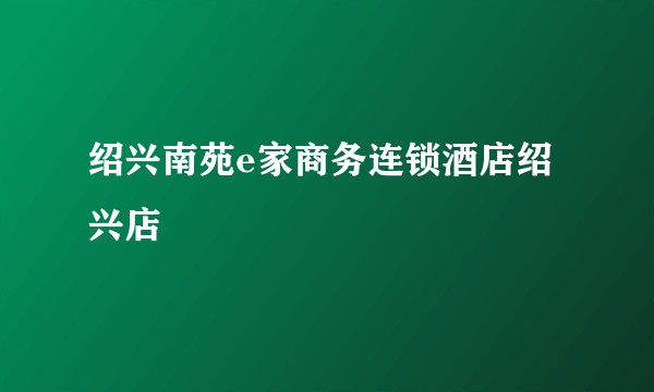 绍兴南苑e家商务连锁酒店绍兴店