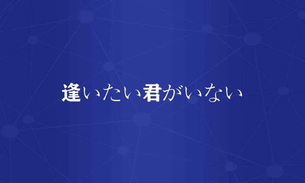 逢いたい君がいない