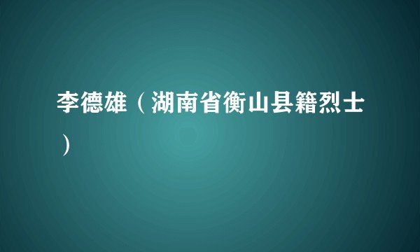 李德雄（湖南省衡山县籍烈士）