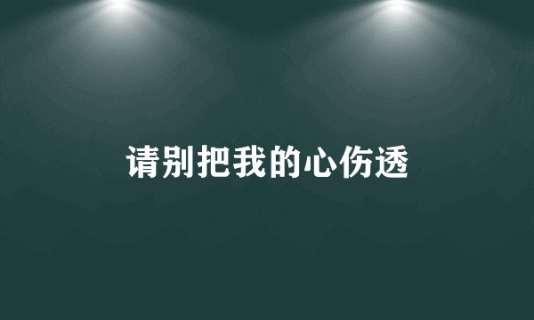 请别把我的心伤透