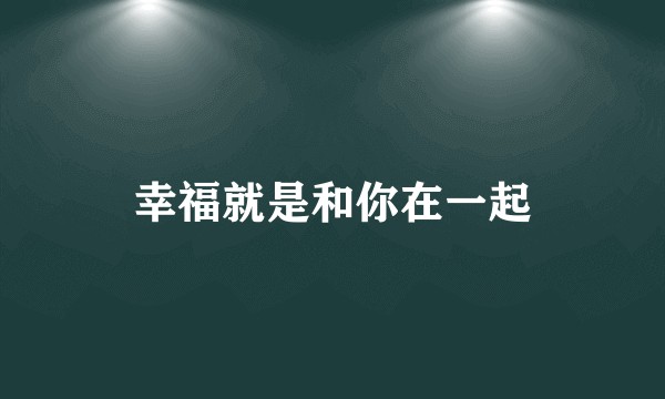 幸福就是和你在一起