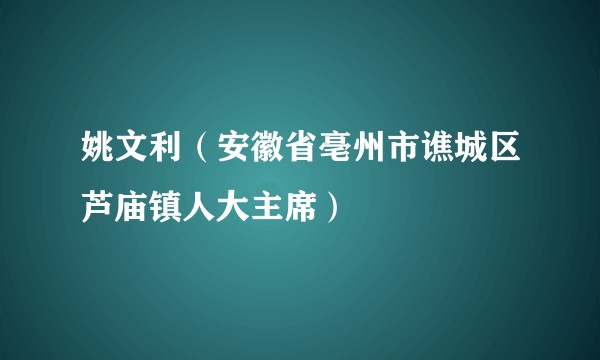 姚文利（安徽省亳州市谯城区芦庙镇人大主席）