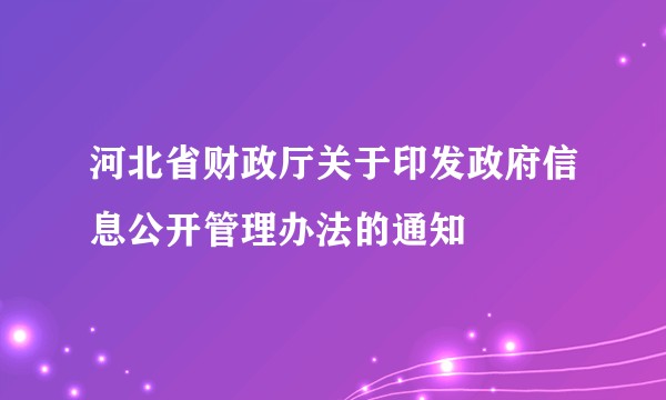 河北省财政厅关于印发政府信息公开管理办法的通知