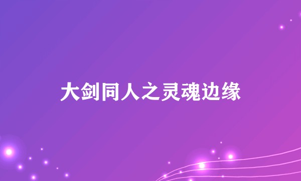 大剑同人之灵魂边缘