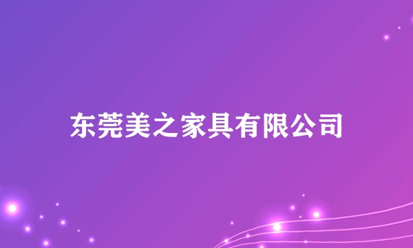 东莞美之家具有限公司
