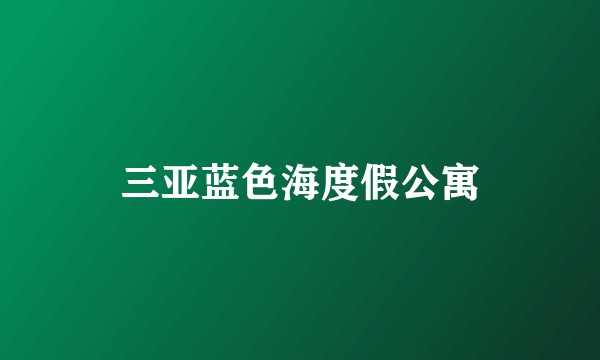 三亚蓝色海度假公寓