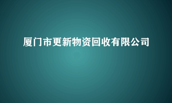 厦门市更新物资回收有限公司