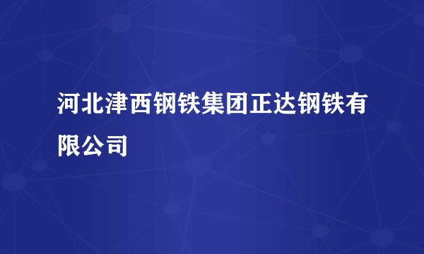 河北津西钢铁集团正达钢铁有限公司