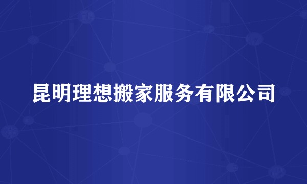 昆明理想搬家服务有限公司