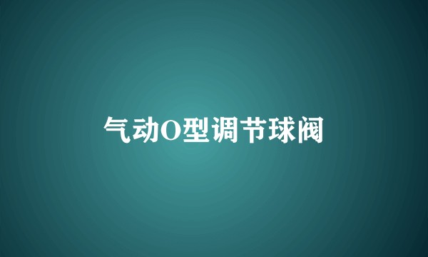 气动O型调节球阀