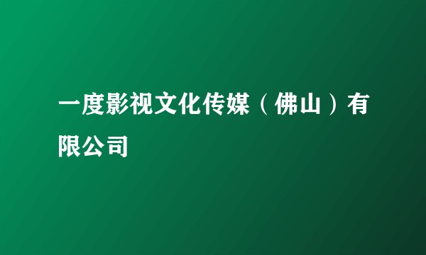 一度影视文化传媒（佛山）有限公司