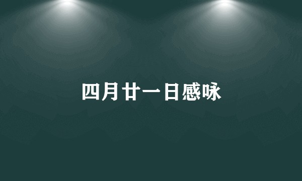 四月廿一日感咏