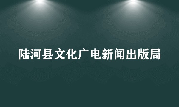 陆河县文化广电新闻出版局