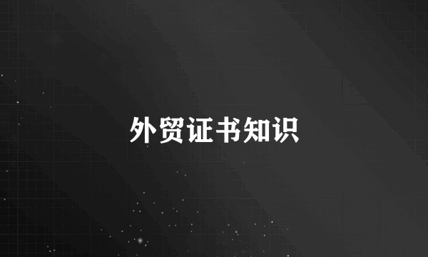 外贸证书知识