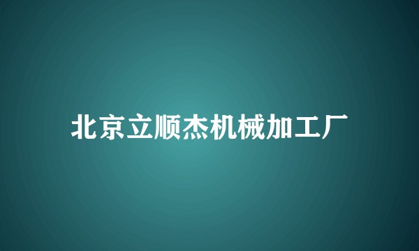 北京立顺杰机械加工厂