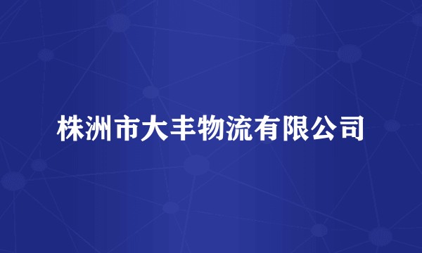 株洲市大丰物流有限公司