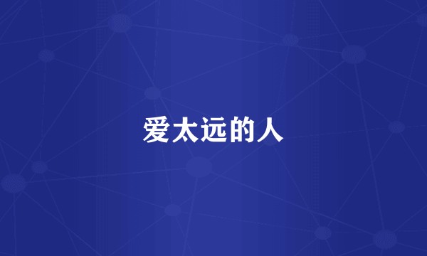 爱太远的人