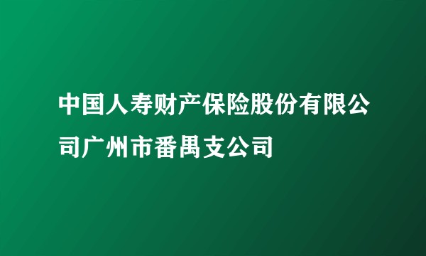 中国人寿财产保险股份有限公司广州市番禺支公司