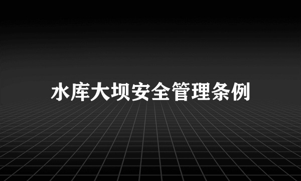 水库大坝安全管理条例