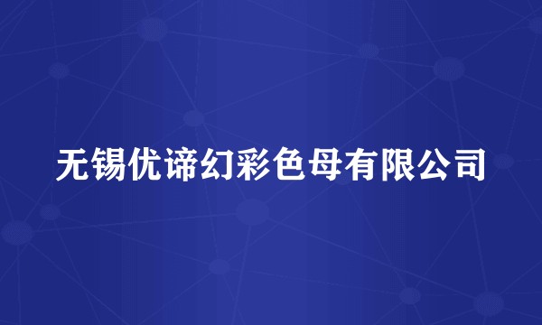 无锡优谛幻彩色母有限公司