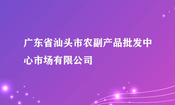 广东省汕头市农副产品批发中心市场有限公司