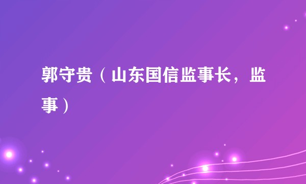 郭守贵（山东国信监事长，监事）