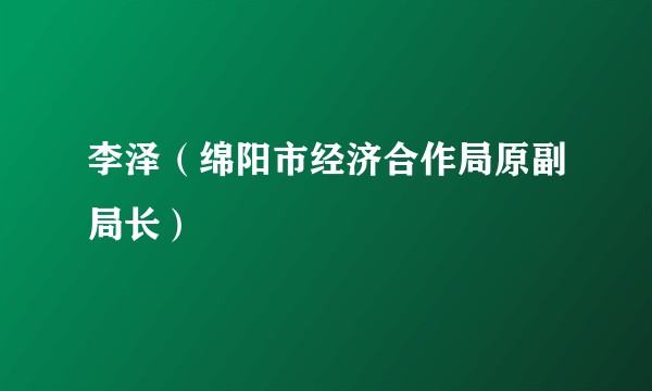 李泽（绵阳市经济合作局原副局长）