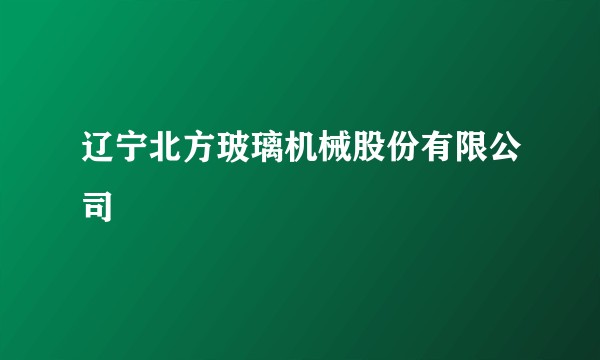 辽宁北方玻璃机械股份有限公司
