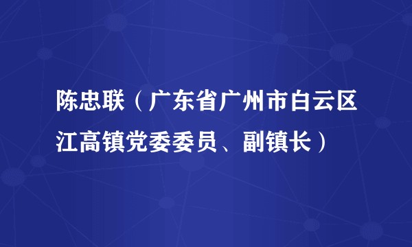 陈忠联（广东省广州市白云区江高镇党委委员、副镇长）