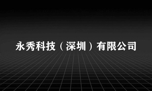 永秀科技（深圳）有限公司