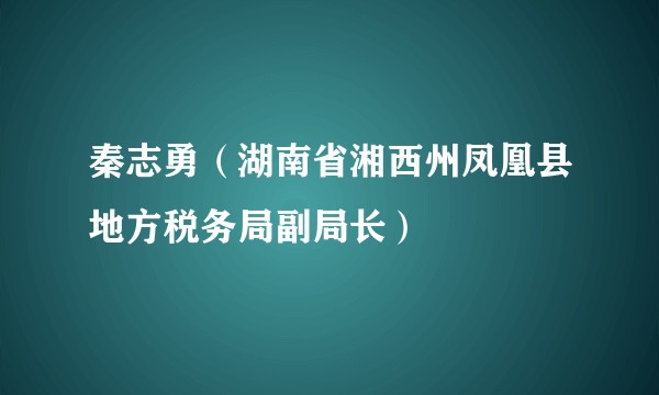 秦志勇（湖南省湘西州凤凰县地方税务局副局长）