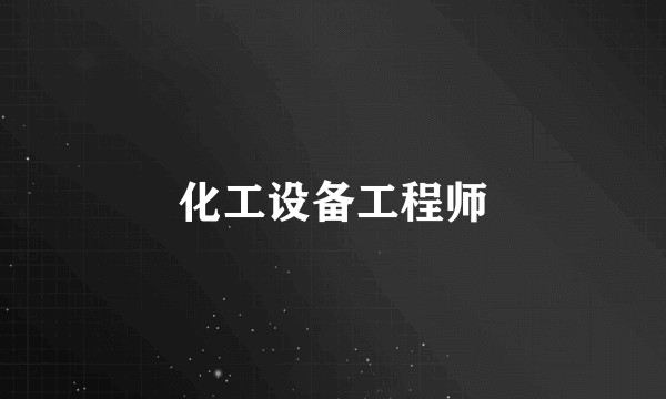 化工设备工程师