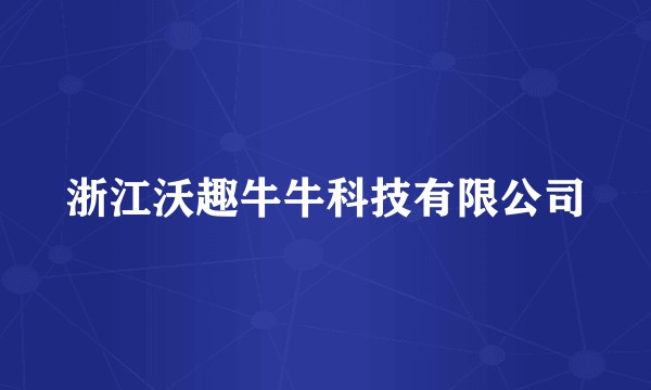 浙江沃趣牛牛科技有限公司