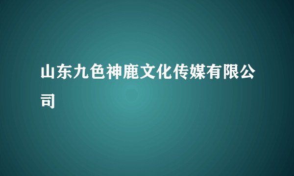 山东九色神鹿文化传媒有限公司